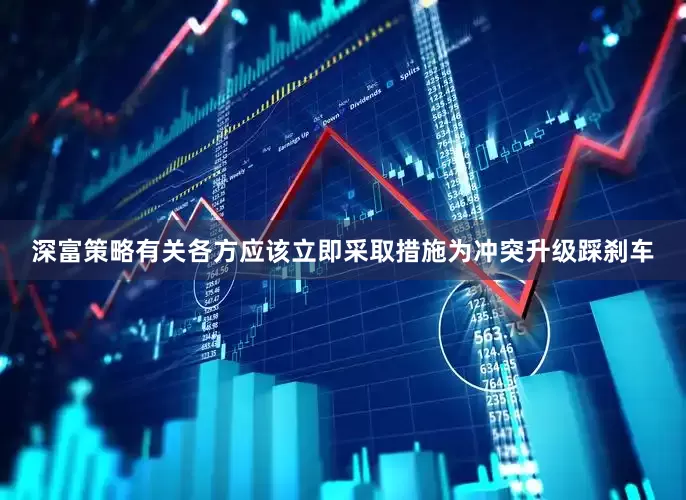 深富策略有关各方应该立即采取措施为冲突升级踩刹车