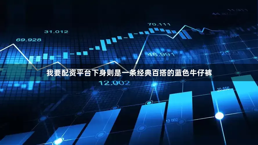 我要配资平台下身则是一条经典百搭的蓝色牛仔裤