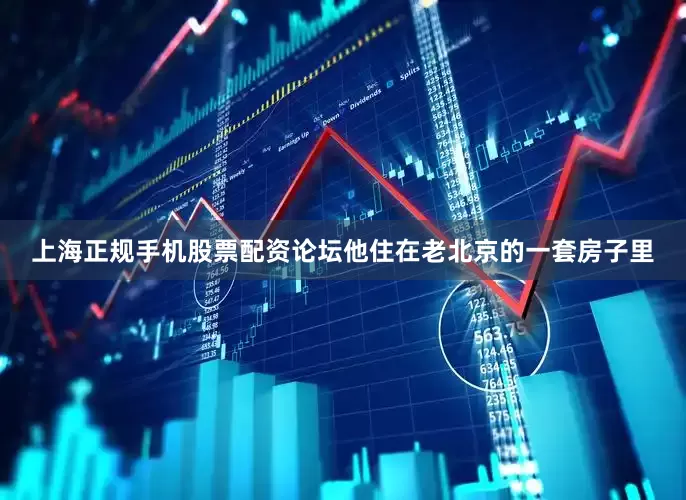 上海正规手机股票配资论坛他住在老北京的一套房子里