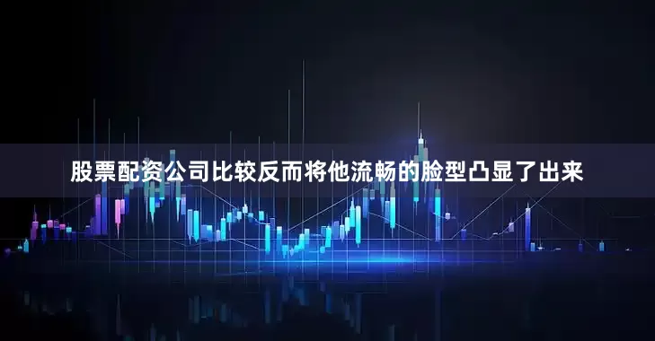 股票配资公司比较反而将他流畅的脸型凸显了出来