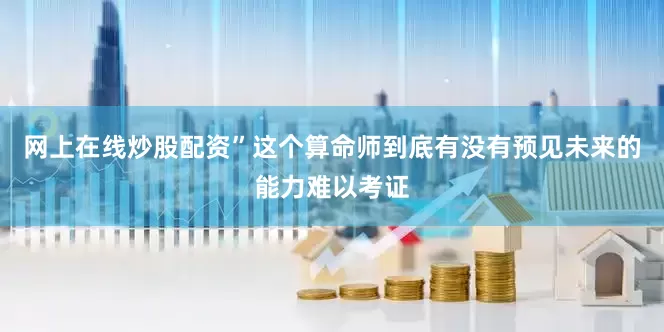 网上在线炒股配资”这个算命师到底有没有预见未来的能力难以考证