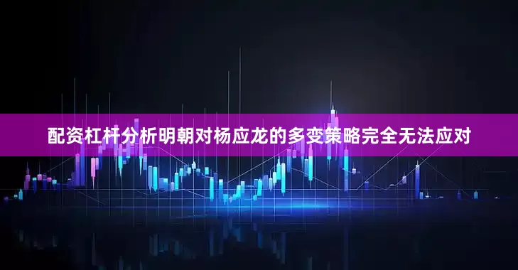 配资杠杆分析明朝对杨应龙的多变策略完全无法应对