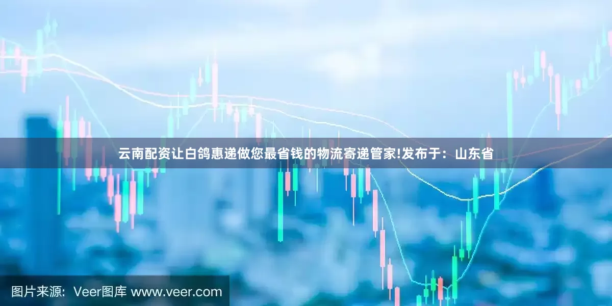 云南配资让白鸽惠递做您最省钱的物流寄递管家!发布于：山东省