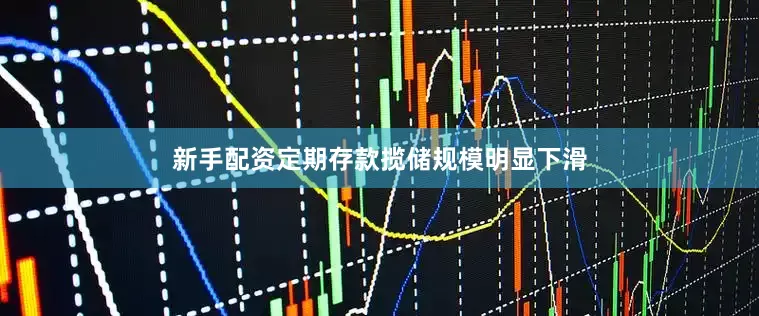 新手配资定期存款揽储规模明显下滑