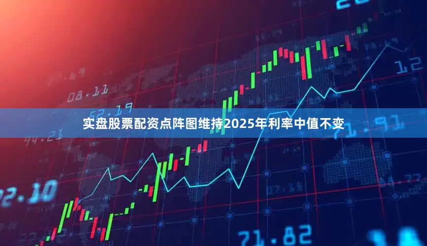 实盘股票配资点阵图维持2025年利率中值不变