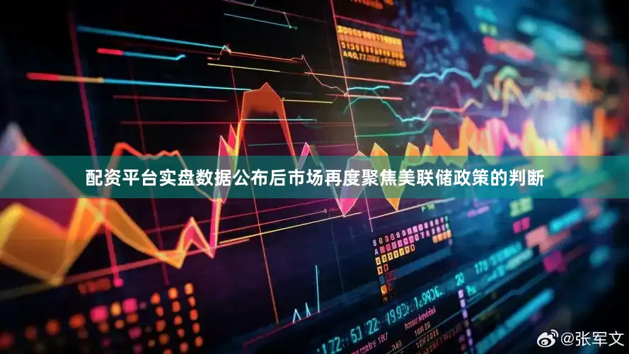 配资平台实盘数据公布后市场再度聚焦美联储政策的判断