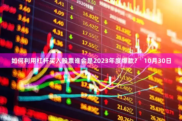 如何利用杠杆买入股票谁会是2023年度爆款？  10月30日