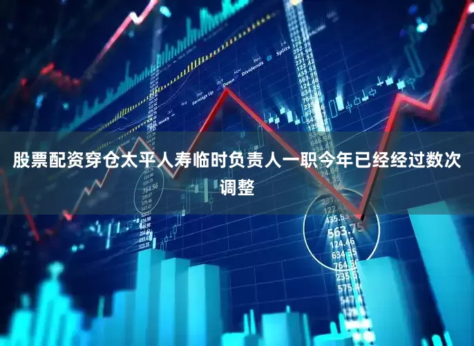 股票配资穿仓太平人寿临时负责人一职今年已经经过数次调整