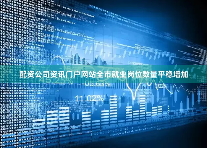 配资公司资讯门户网站全市就业岗位数量平稳增加