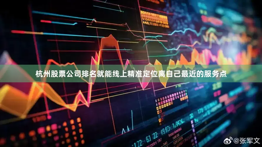 杭州股票公司排名就能线上精准定位离自己最近的服务点