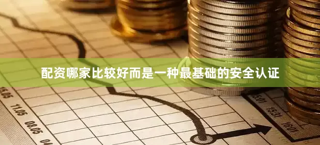 配资哪家比较好而是一种最基础的安全认证