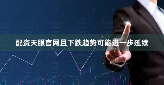 配资天眼官网且下跌趋势可能进一步延续