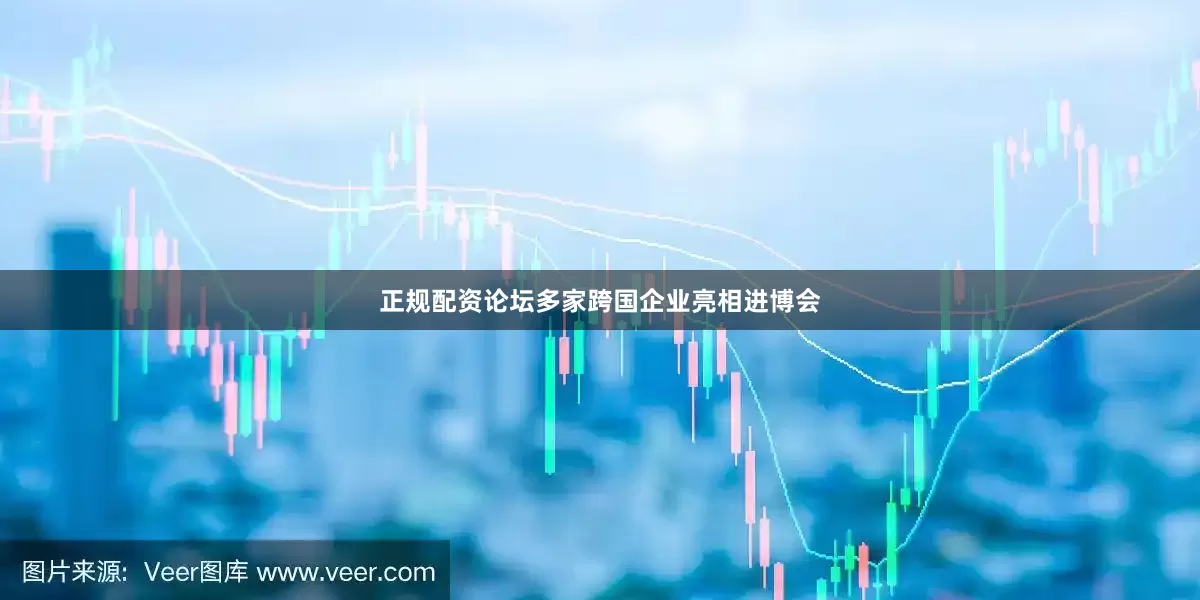 正规配资论坛多家跨国企业亮相进博会