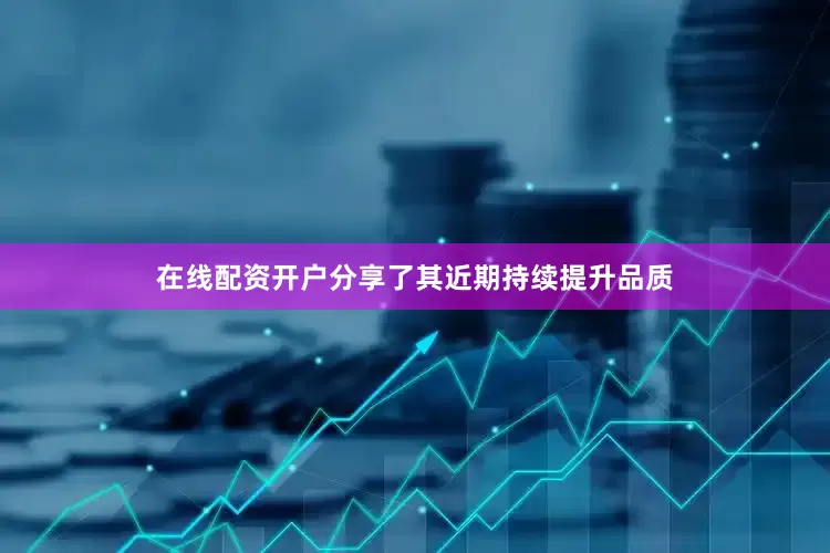 在线配资开户分享了其近期持续提升品质