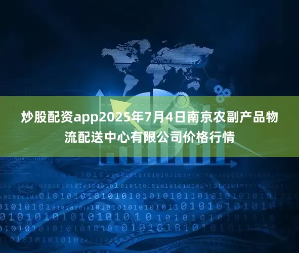 炒股配资app2025年7月4日南京农副产品物流配送中心有限公司价格行情