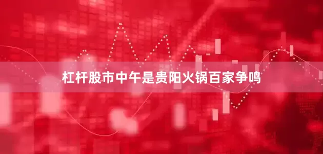 杠杆股市中午是贵阳火锅百家争鸣