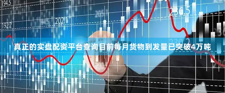 真正的实盘配资平台查询目前每月货物到发量已突破4万吨