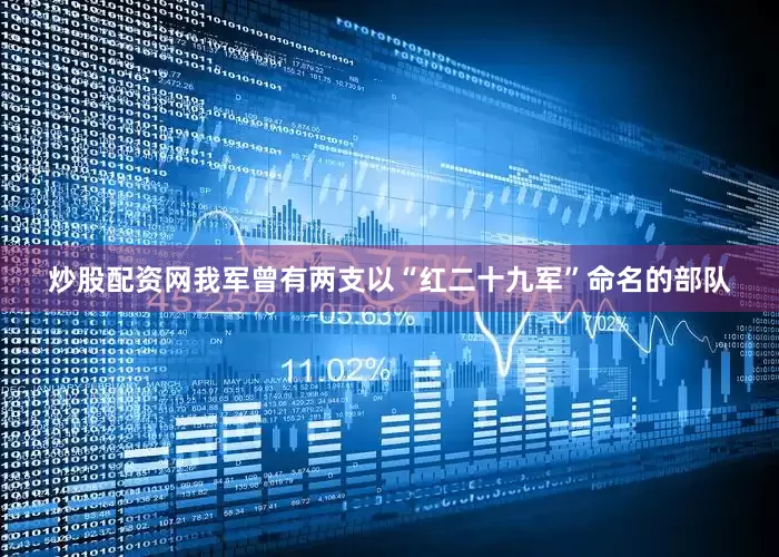 炒股配资网我军曾有两支以“红二十九军”命名的部队
