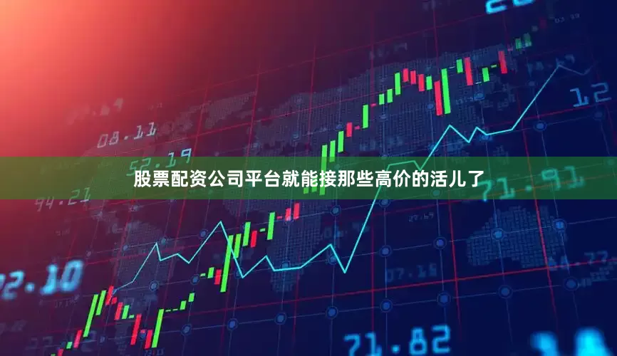 股票配资公司平台就能接那些高价的活儿了