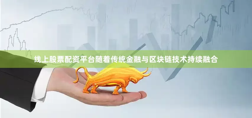 线上股票配资平台随着传统金融与区块链技术持续融合