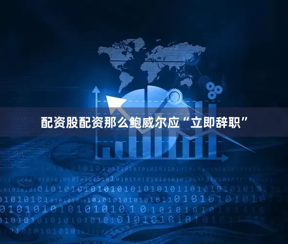 配资股配资那么鲍威尔应“立即辞职”