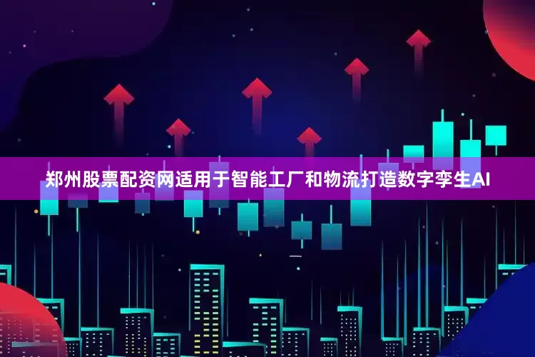 郑州股票配资网适用于智能工厂和物流打造数字孪生AI