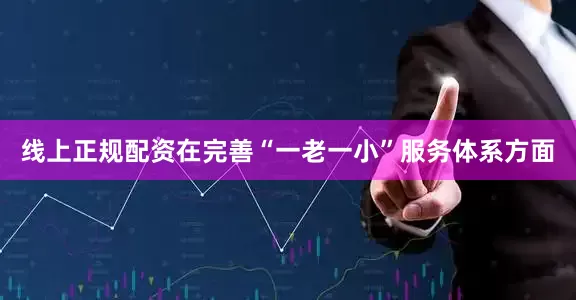 线上正规配资在完善“一老一小”服务体系方面