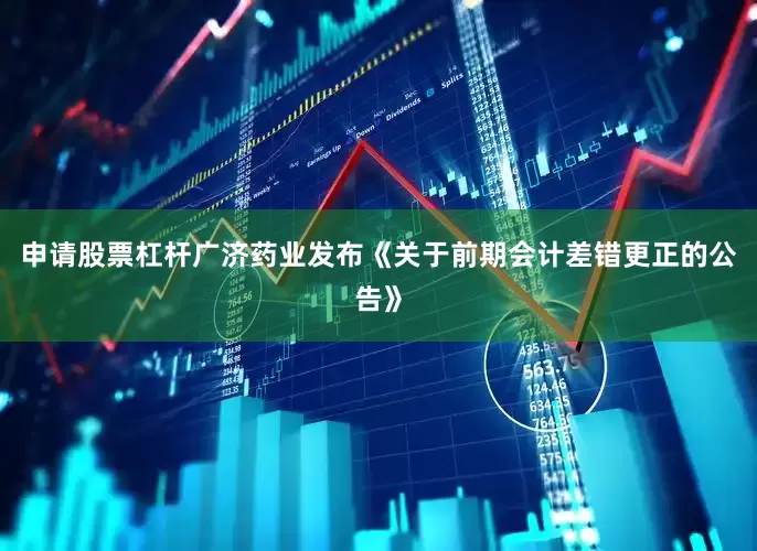 申请股票杠杆广济药业发布《关于前期会计差错更正的公告》