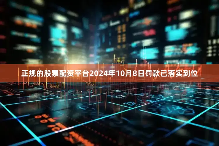 正规的股票配资平台2024年10月8日罚款已落实到位