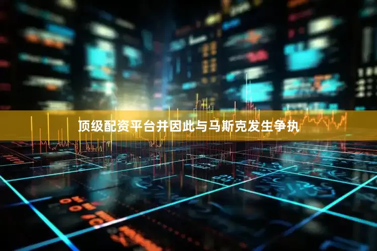 顶级配资平台并因此与马斯克发生争执