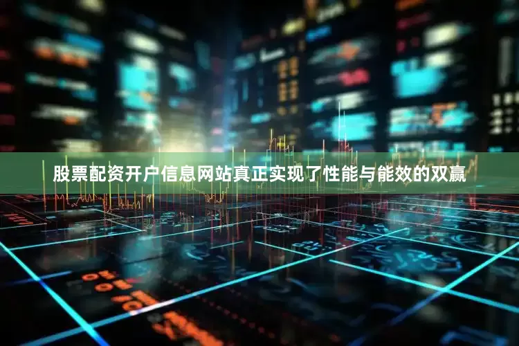 股票配资开户信息网站真正实现了性能与能效的双赢