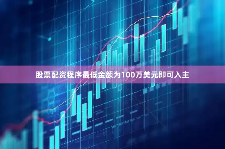 股票配资程序最低金额为100万美元即可入主