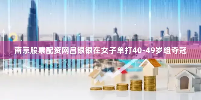 南京股票配资网吕银银在女子单打40-49岁组夺冠