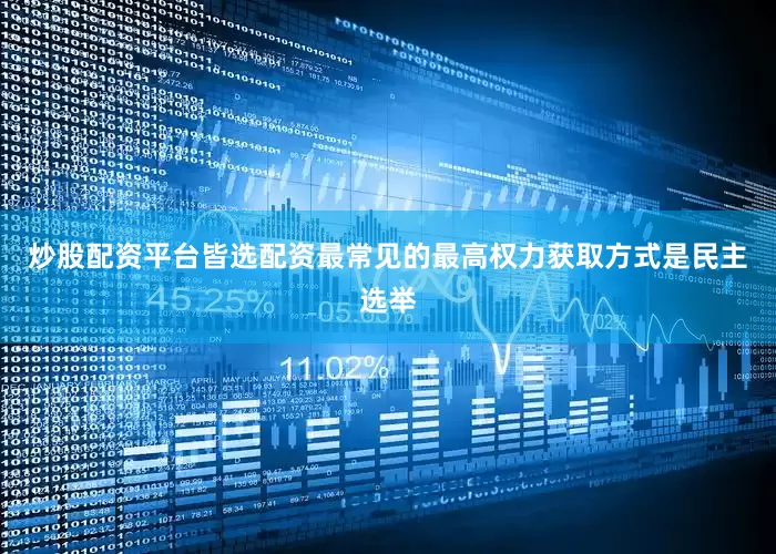 炒股配资平台皆选配资最常见的最高权力获取方式是民主选举