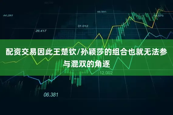 配资交易因此王楚钦/孙颖莎的组合也就无法参与混双的角逐