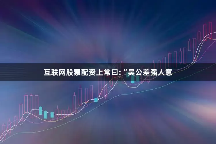 互联网股票配资上常曰:“吴公差强人意
