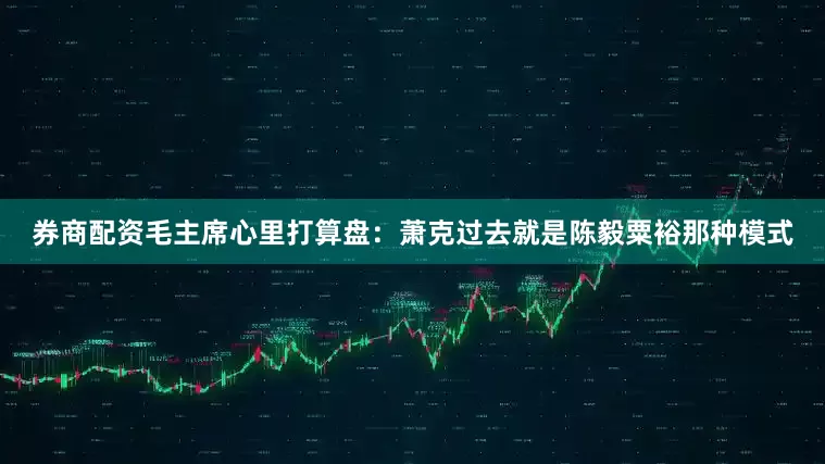 券商配资毛主席心里打算盘：萧克过去就是陈毅粟裕那种模式