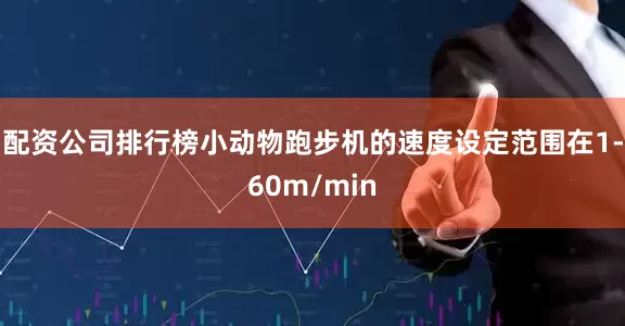 配资公司排行榜小动物跑步机的速度设定范围在1-60m/min