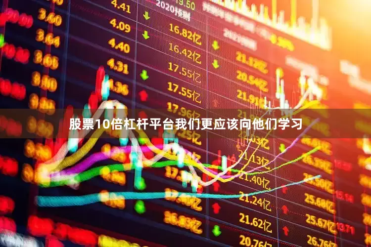 股票10倍杠杆平台我们更应该向他们学习