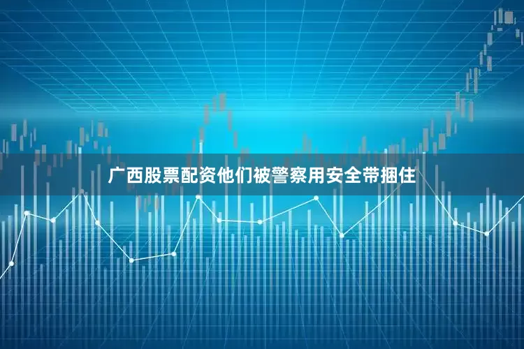 广西股票配资他们被警察用安全带捆住