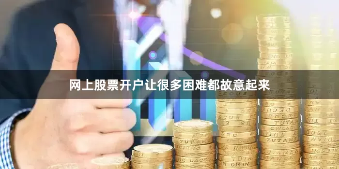 网上股票开户让很多困难都故意起来
