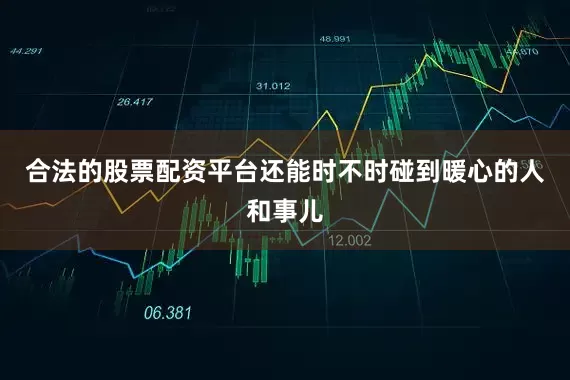 合法的股票配资平台还能时不时碰到暖心的人和事儿
