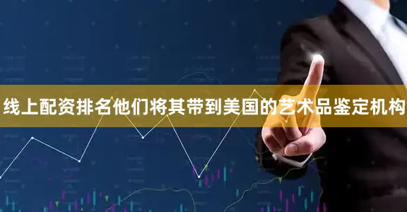 线上配资排名他们将其带到美国的艺术品鉴定机构