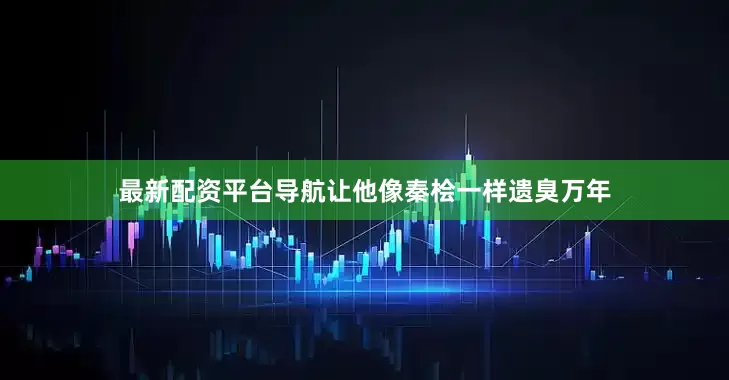 最新配资平台导航让他像秦桧一样遗臭万年