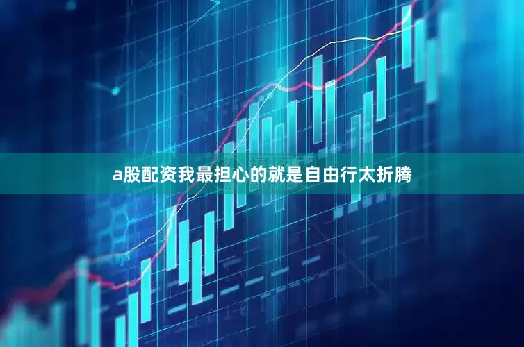 a股配资我最担心的就是自由行太折腾