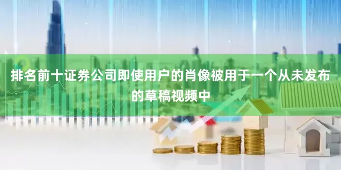 排名前十证券公司即使用户的肖像被用于一个从未发布的草稿视频中