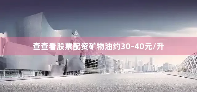 查查看股票配资矿物油约30–40元/升