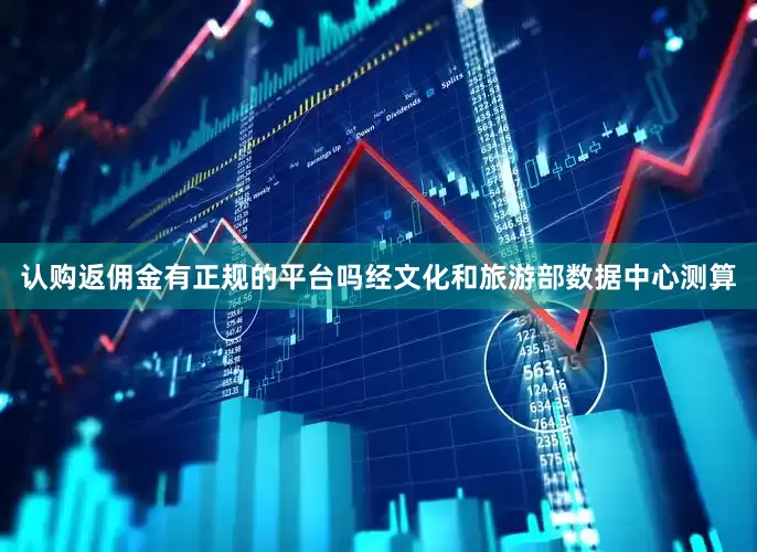 认购返佣金有正规的平台吗经文化和旅游部数据中心测算