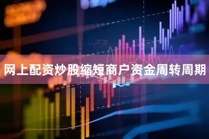 网上配资炒股缩短商户资金周转周期