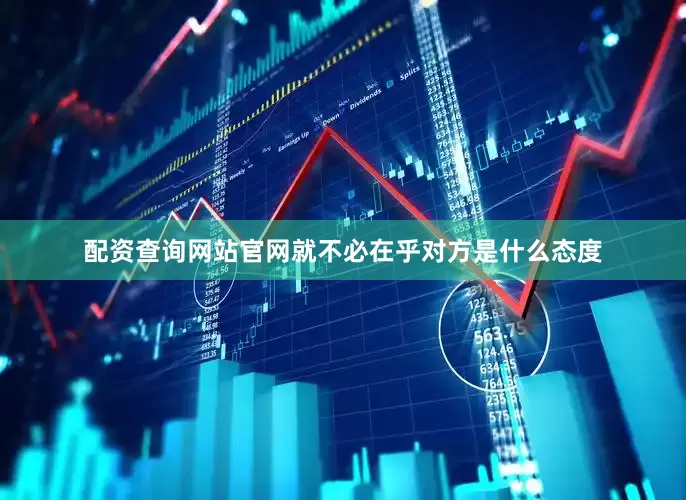 配资查询网站官网就不必在乎对方是什么态度